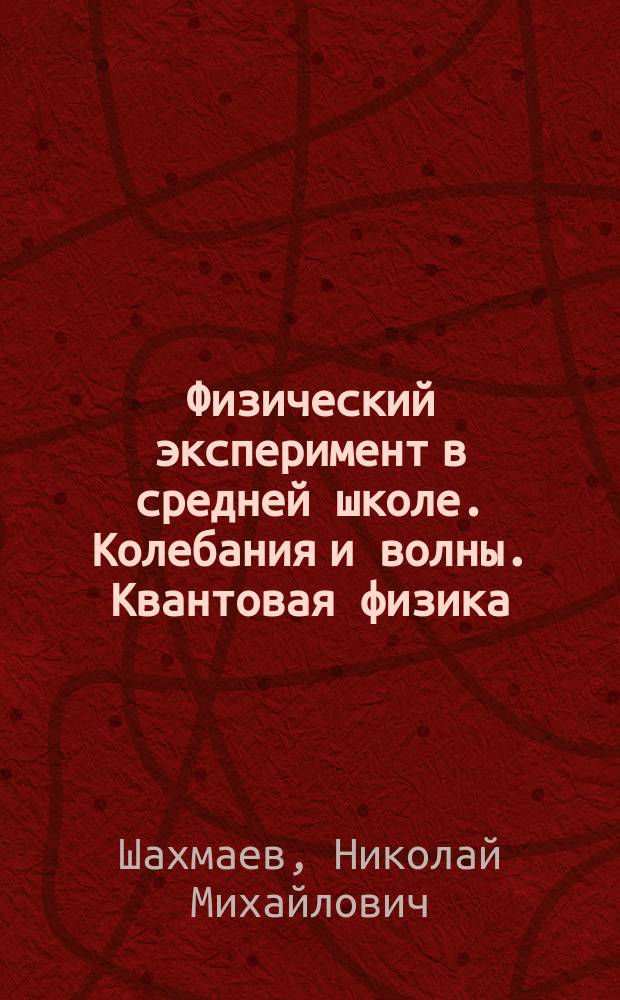 Физический эксперимент в средней школе. Колебания и волны. Квантовая физика