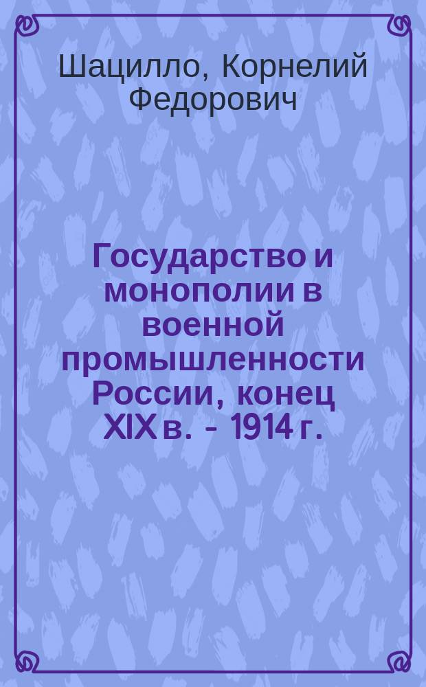 Государство и монополии в военной промышленности России, конец XIX в. - 1914 г.