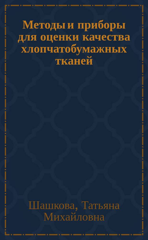 Методы и приборы для оценки качества хлопчатобумажных тканей : Из цикла лекций заоч. фак. "Методы оценки качества продукции на предприятиях текстил. и швейн. пром-сти"