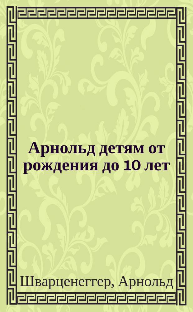Арнольд детям от рождения до 10 лет : Пер. с англ.
