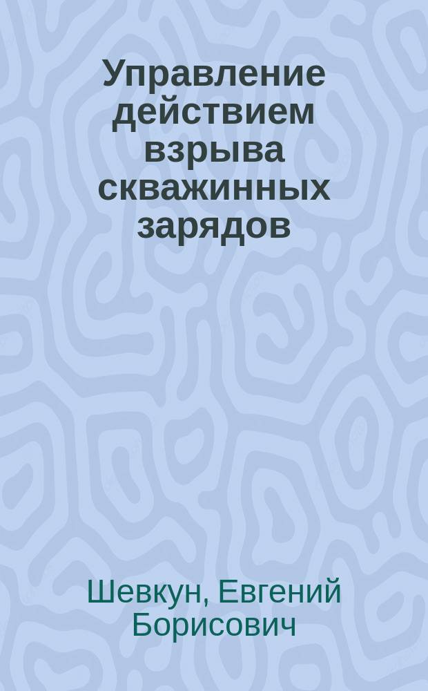 Управление действием взрыва скважинных зарядов