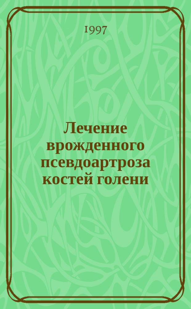 Лечение врожденного псевдоартроза костей голени : Чрескост. остеосинтез по методикам рос. науч. центра "ВТО" им. акад. Г.А. Илизарова