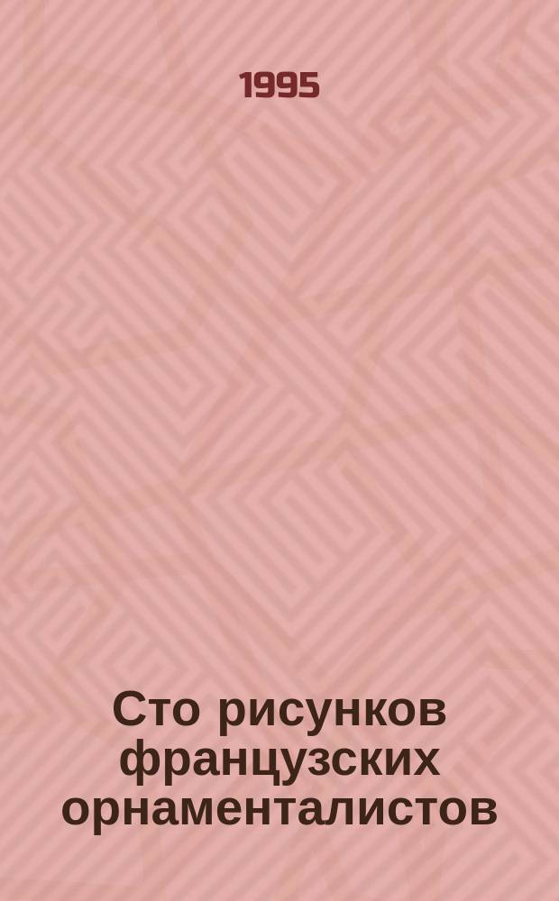 Сто рисунков французских орнаменталистов (вторая половина XVII - первая половина XVIII в.) : Кат. выст