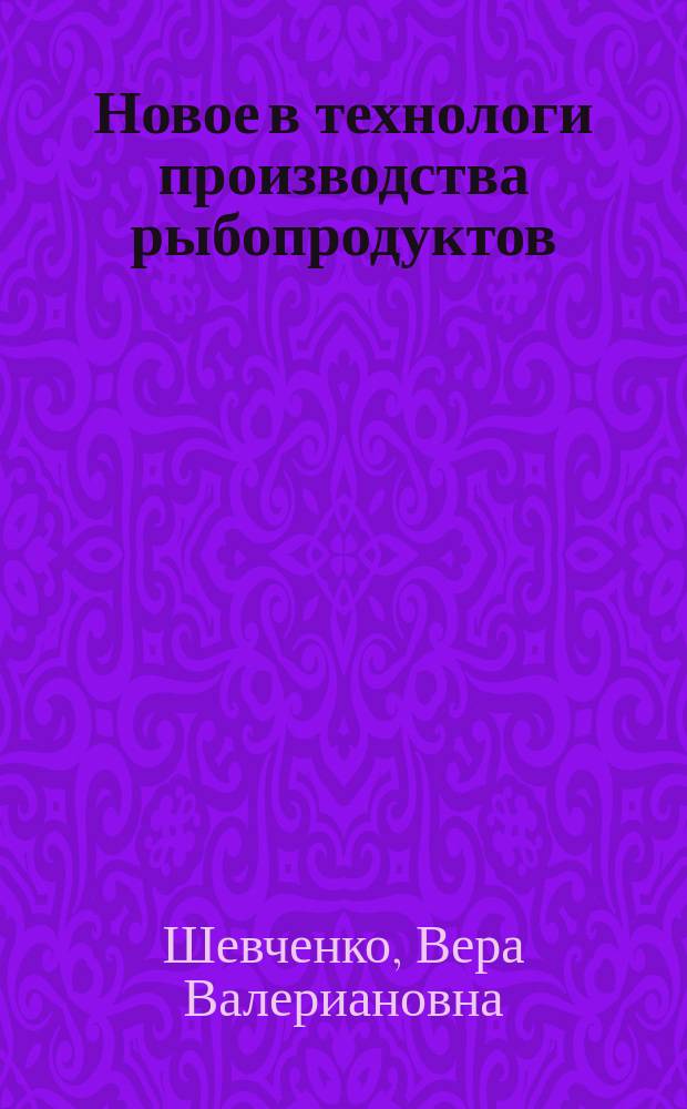 Новое в технологи производства рыбопродуктов : Учеб. пособие для студентов по спец. 2712 и слушателей ФПК