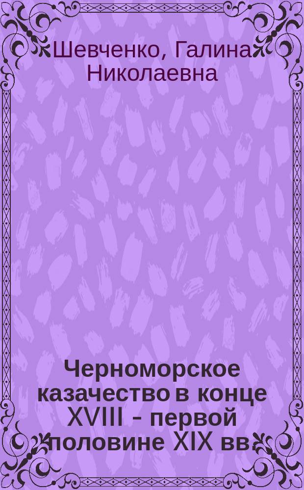 Черноморское казачество в конце XVIII - первой половине XIX вв. : Сослов. строй. Социал. отношения : Учеб. пособие