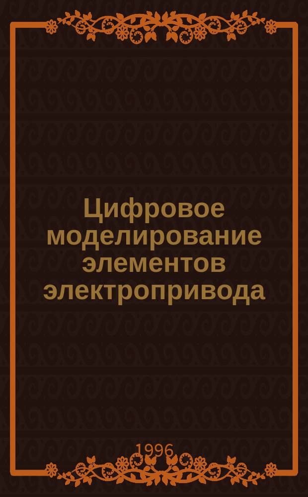 Цифровое моделирование элементов электропривода : Учеб. пособие для студентов спец. "Электропривод и автоматизация пром. установок"