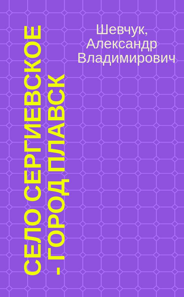 Село Сергиевское - город Плавск : Справочник-путеводитель