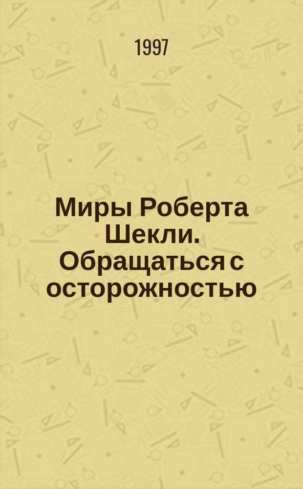 Миры Роберта Шекли. Обращаться с осторожностью : Сборник : Пер. с англ.