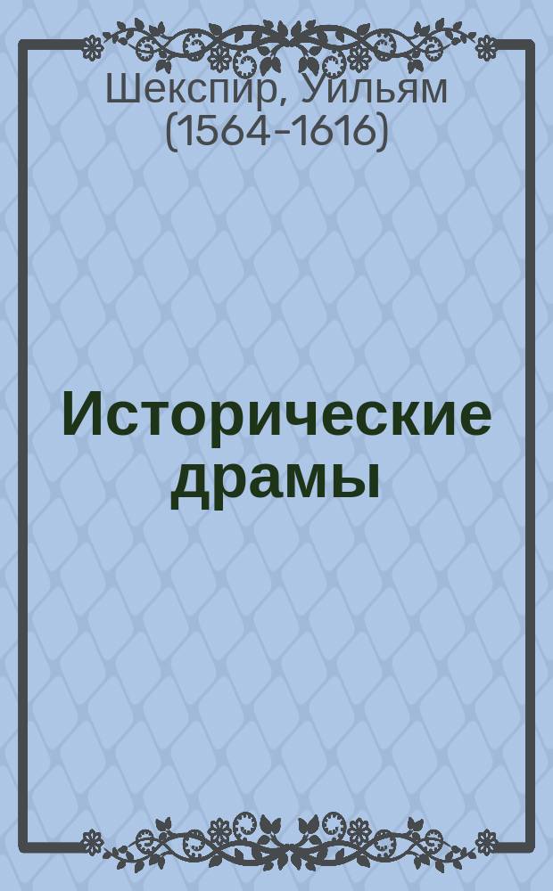 Исторические драмы; Сонеты; Песни для музыки: перевод / Вильям Шекспир