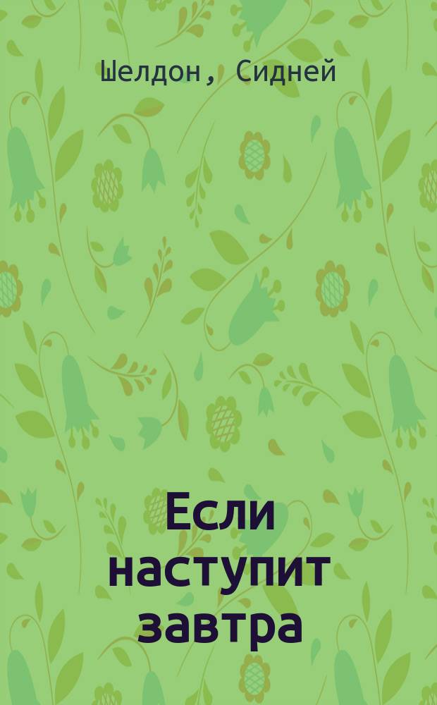 Если наступит завтра; Пески времени: Романы / Сидни Шелдон; Пер. с англ. Е. Добровольского и др.