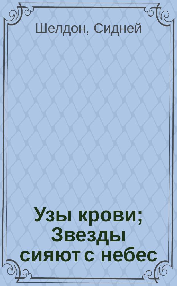 Узы крови; Звезды сияют с небес: Романы / Сидни Шелдон; Перевод с англ. С.А. Фридрих; В.Б. Тетевина