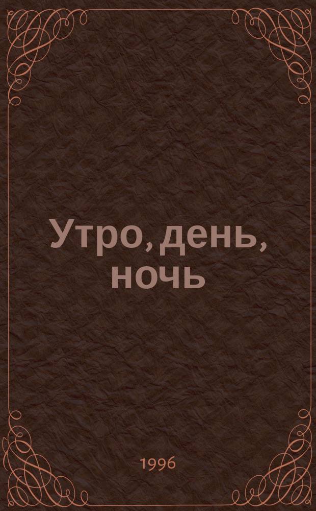 Утро, день, ночь : Роман
