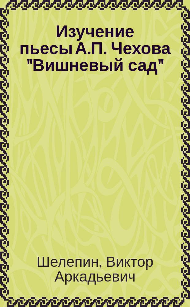 Изучение пьесы А.П. Чехова "Вишневый сад" : (Пособие для учащихся)