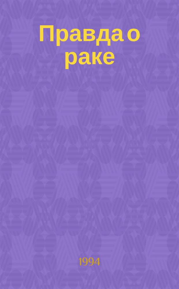 Правда о раке : (Причины появления и пути предупреждения)