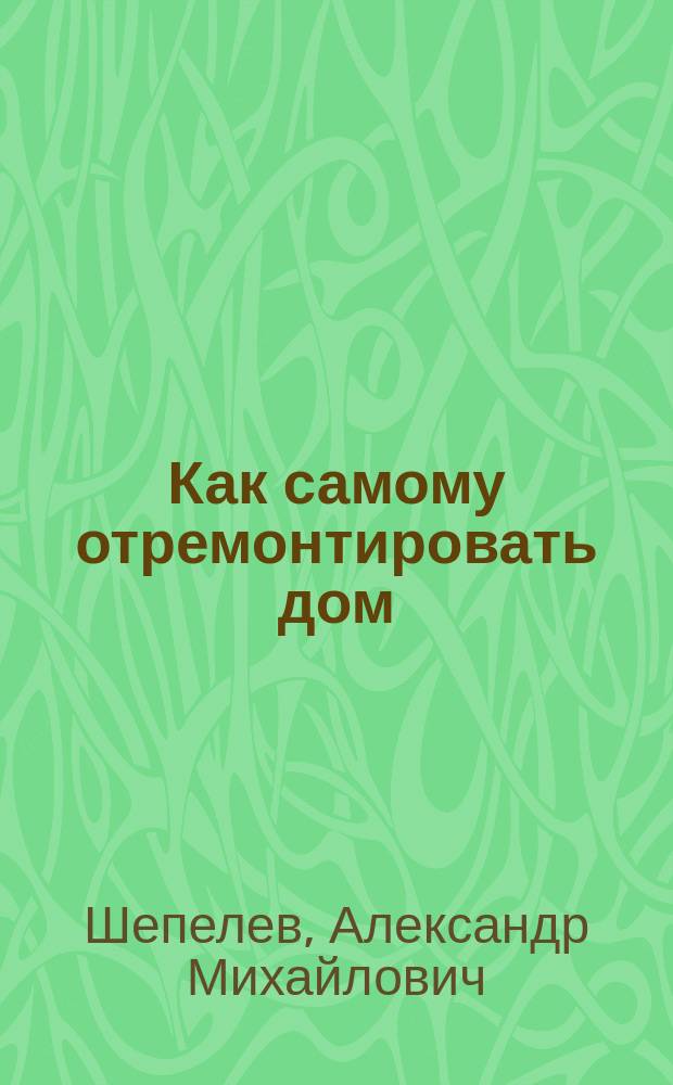 Как самому отремонтировать дом : Справ. пособие