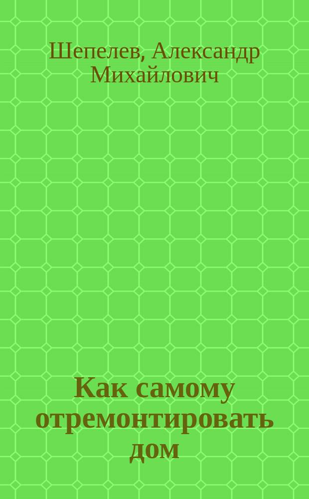 Как самому отремонтировать дом : Справ. пособие