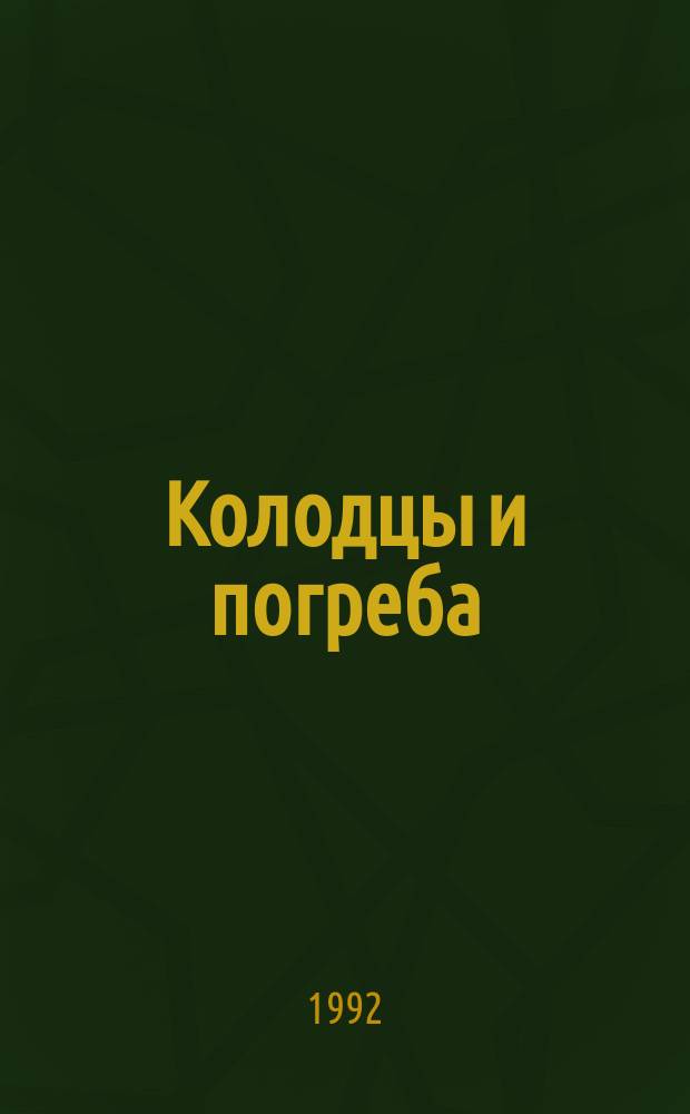Колодцы и погреба : Справ. пособие