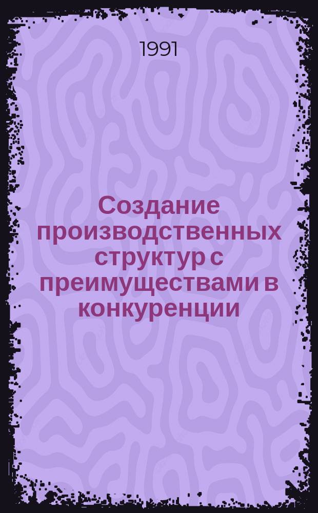 Создание производственных структур с преимуществами в конкуренции : Перевод