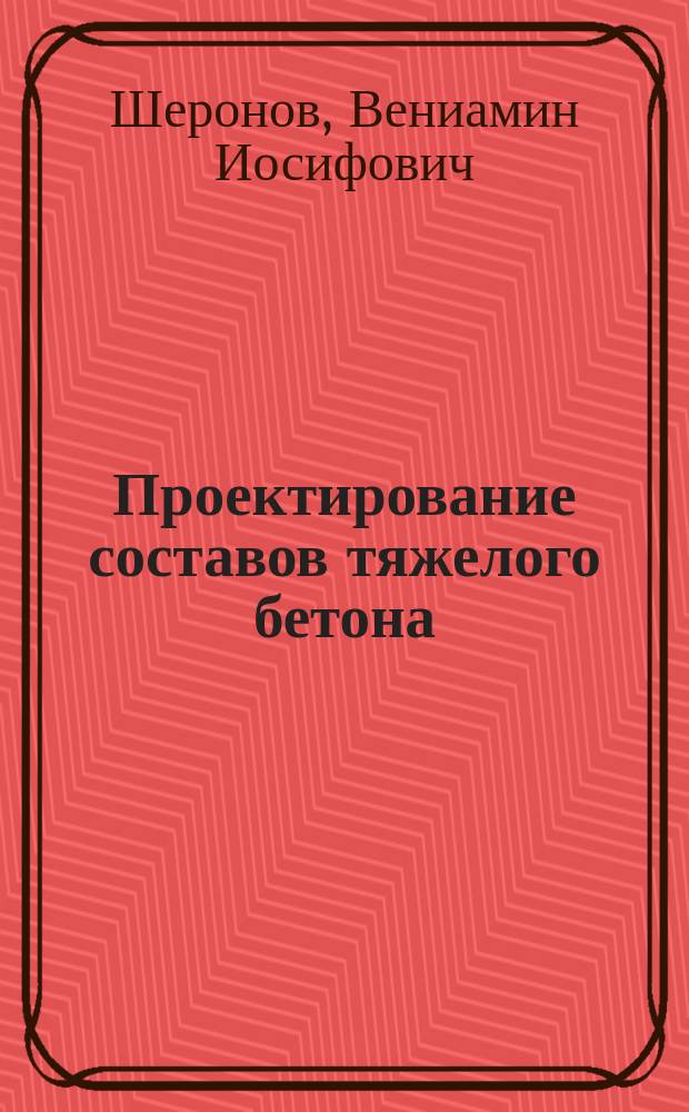 Проектирование составов тяжелого бетона : Учеб. пособие