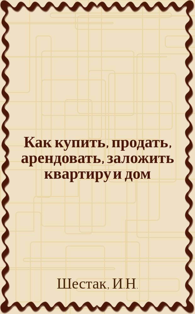 Как купить, продать, арендовать, заложить квартиру и дом : Практ. рекомендации. Правовое регулирование. Образцы договоров : 30 вопр. - 30 ответов