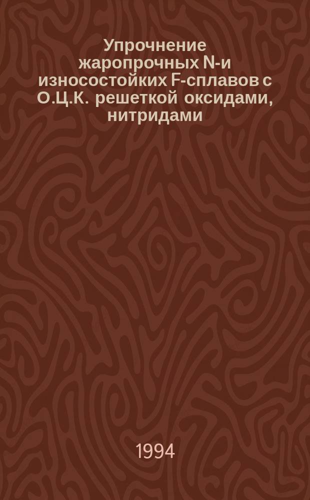 Упрочнение жаропрочных Nb- и износостойких Fe- сплавов с О.Ц.К. решеткой оксидами, нитридами, карбидами металлов IVА группы : Автореф. дис. на соиск. учен. степ. д. т. н