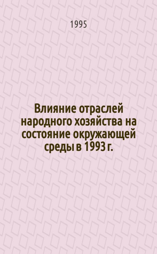 Влияние отраслей народного хозяйства на состояние окружающей среды в 1993 г. : (Прил. к гос. докл. "О состоянии окружающей природ. среды Рос. Федерации в 1993 г.)