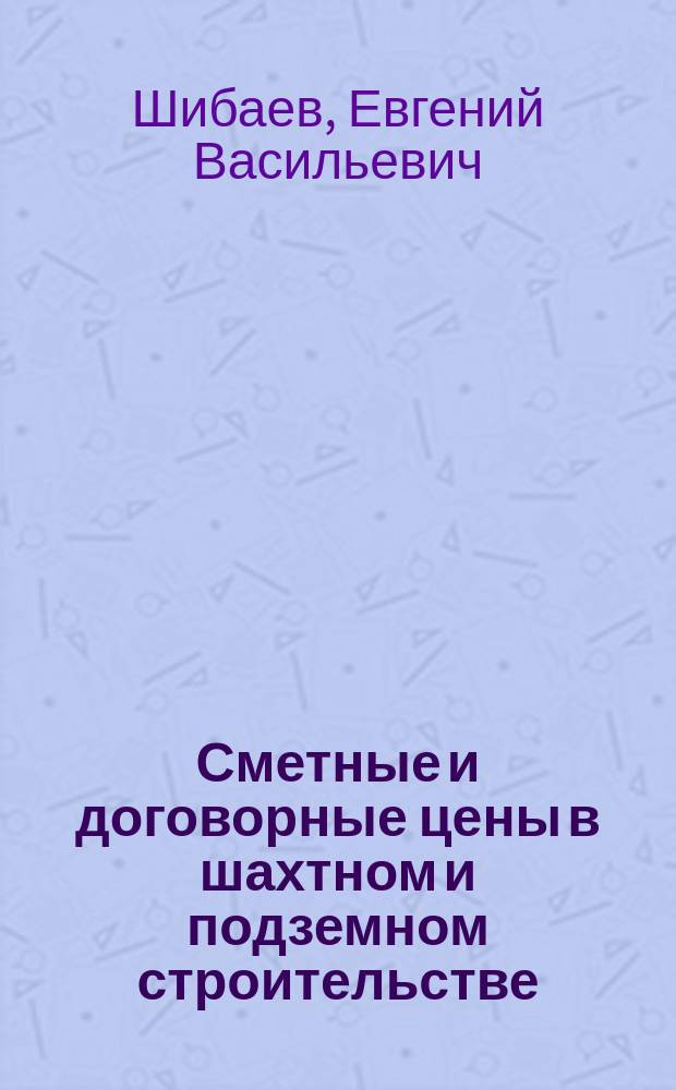 Сметные и договорные цены в шахтном и подземном строительстве : Учеб. пособие для спец. 09.04 "Шахт. и подзем. стр-во"