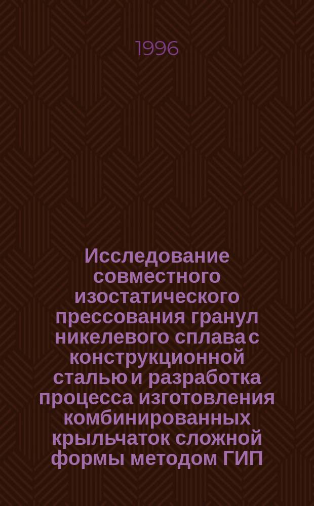 Исследование совместного изостатического прессования гранул никелевого сплава с конструкционной сталью и разработка процесса изготовления комбинированных крыльчаток сложной формы методом ГИП : Автореф. дис. на соиск. учен. степ. к. т. н