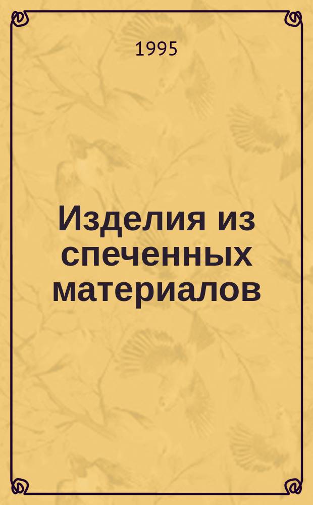 Изделия из спеченных материалов : Автореф. дис. на соиск. учен. степ. д. т. н