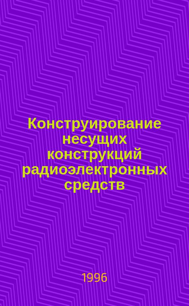 Конструирование несущих конструкций радиоэлектронных средств : Учеб. пособие по курсу "Конструирование радиоэлектрон. средств" для студентов спец. "Конструирование и технология радиоэлектрон. средств"