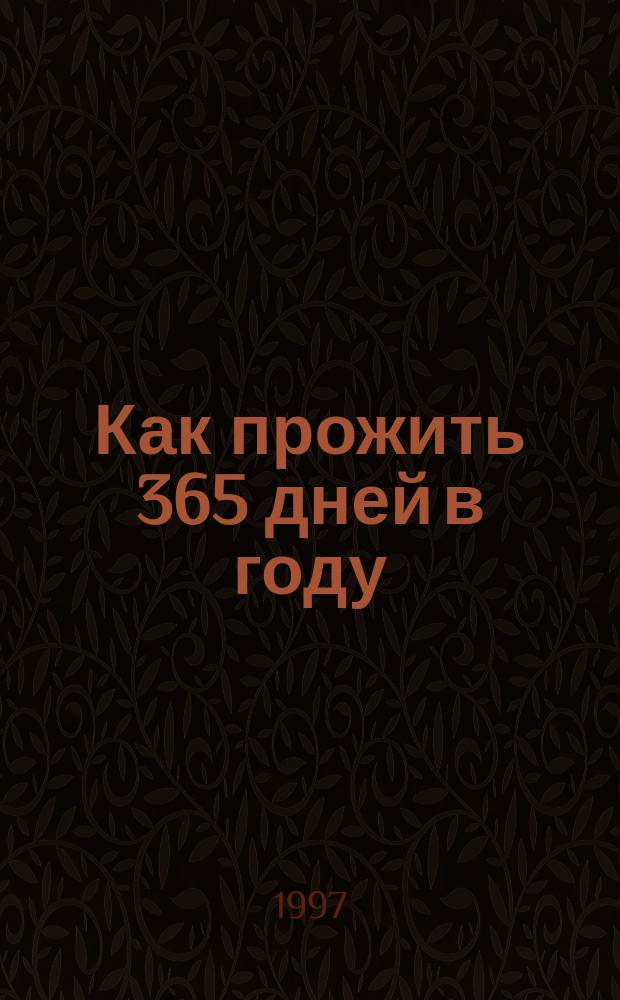 Как прожить 365 дней в году : Пер. с англ.