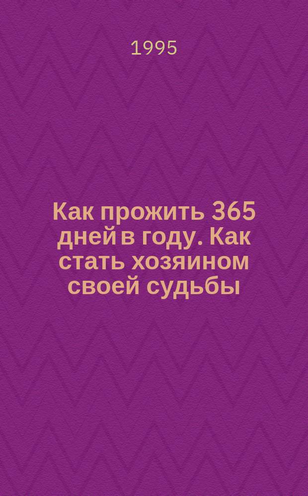 Как прожить 365 дней в году. Как стать хозяином своей судьбы