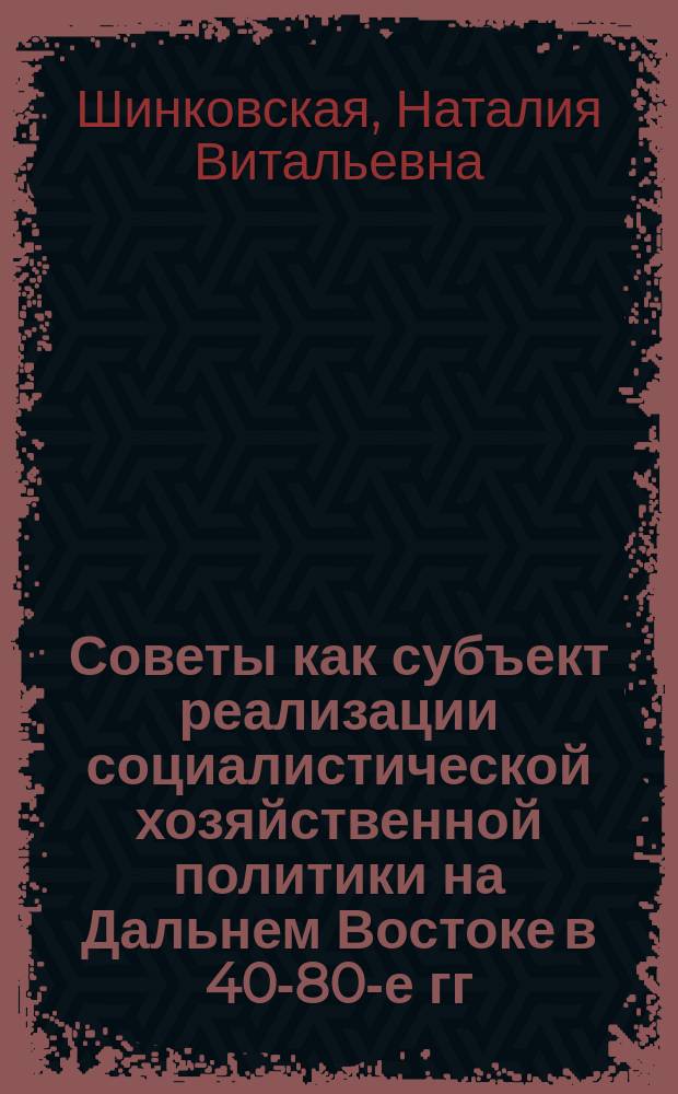 Советы как субъект реализации социалистической хозяйственной политики на Дальнем Востоке в 40-80-е гг.