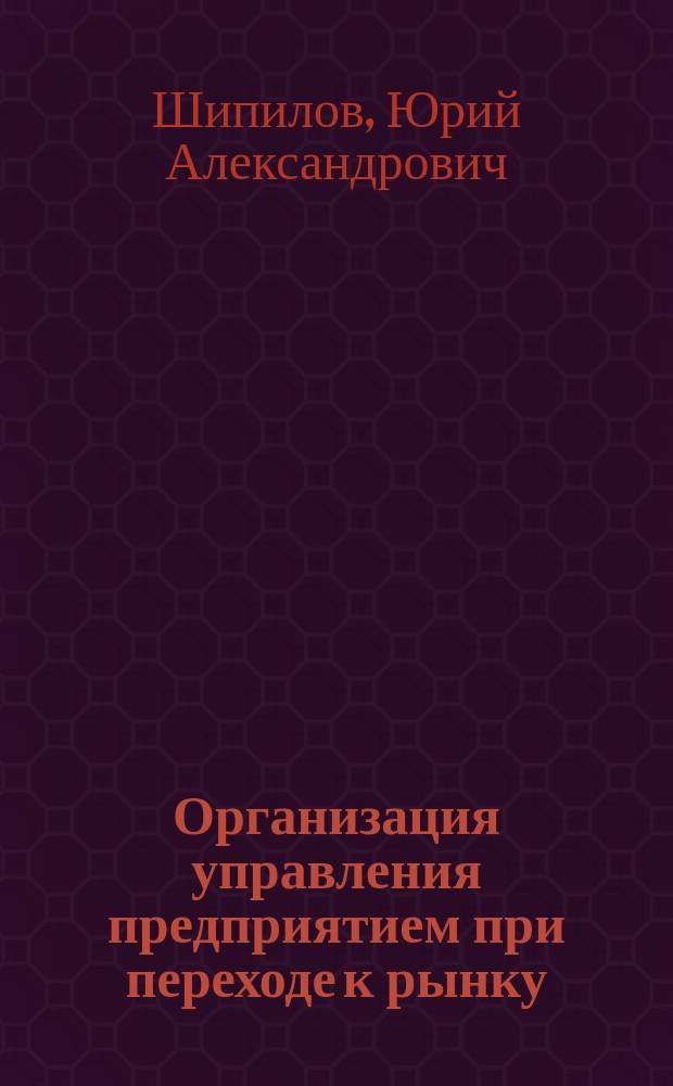 Организация управления предприятием при переходе к рынку