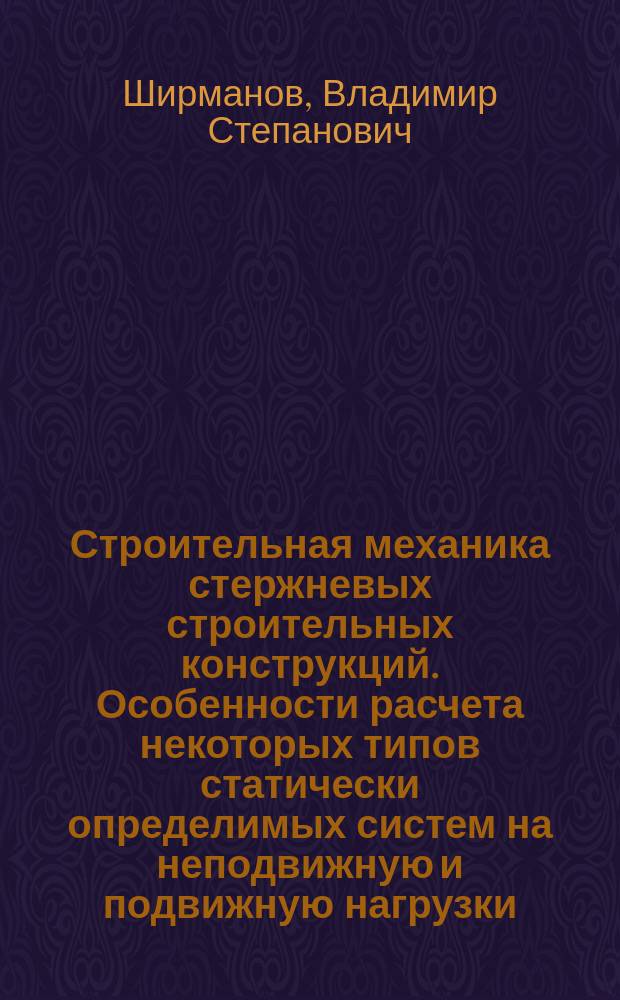 Строительная механика стержневых строительных конструкций. Особенности расчета некоторых типов статически определимых систем на неподвижную и подвижную нагрузки : Конспект лекций : Для студентов II уровня многоуровнего высш. проф. образования по направлению "5510 Пром. и гражд. стр-во"