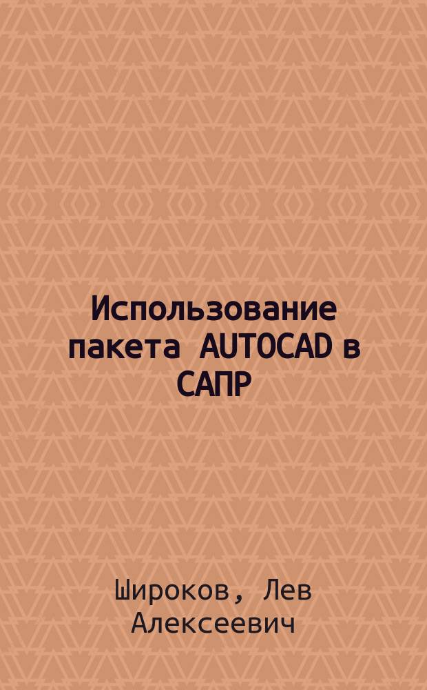 Использование пакета AUTOCAD в САПР : Учеб. пособие : Для студентов специальности 2102 "Автоматизация технол. процессов и пр-в"