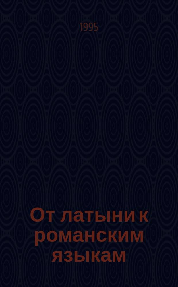 От латыни к романским языкам : Пособие по истории роман. яз. : Для вузов по направлению и спец. "Филология"