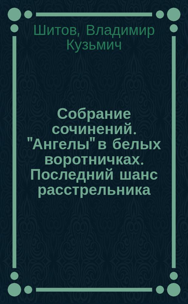 Собрание сочинений. "Ангелы" в белых воротничках. Последний шанс расстрельника