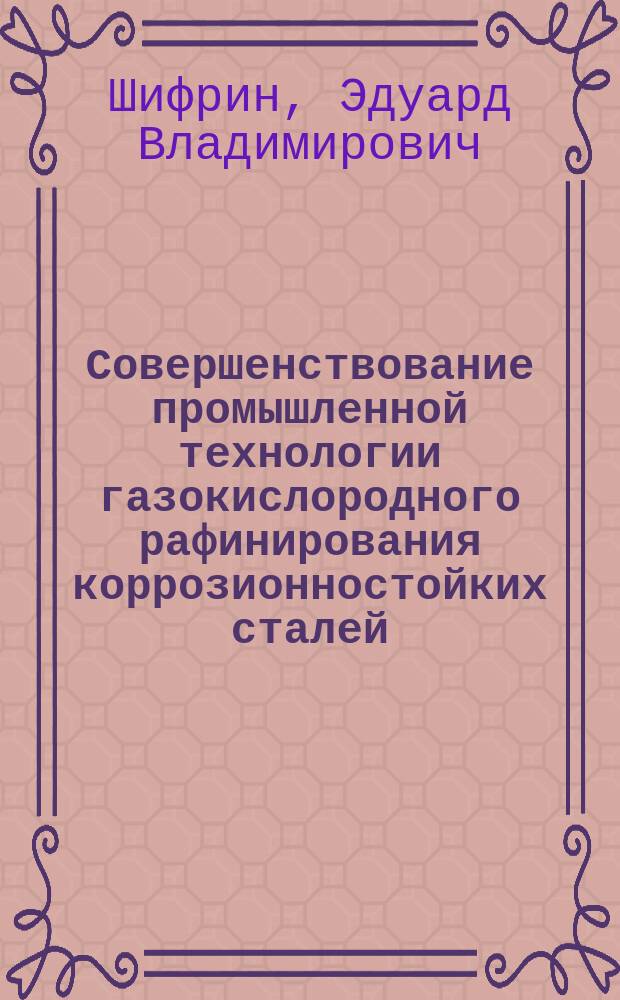 Совершенствование промышленной технологии газокислородного рафинирования коррозионностойких сталей : Автореф. дис. на соиск. учен. степ. к. т. н