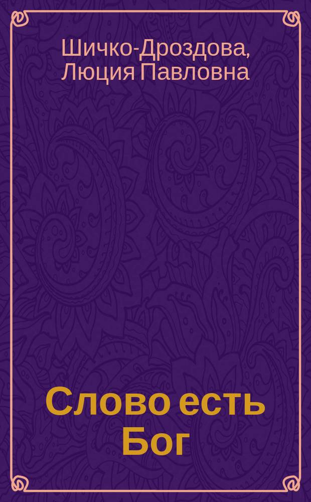 Слово есть Бог : (Страницы жизни Г. Шичко)