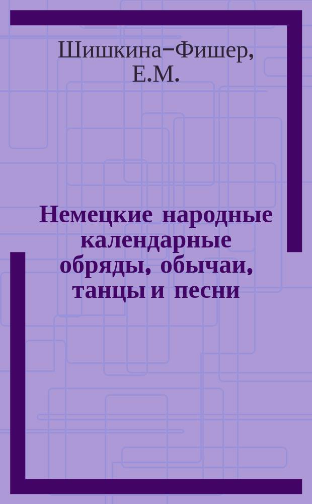 Немецкие народные календарные обряды, обычаи, танцы и песни : Практ. пособие для рос. немцев