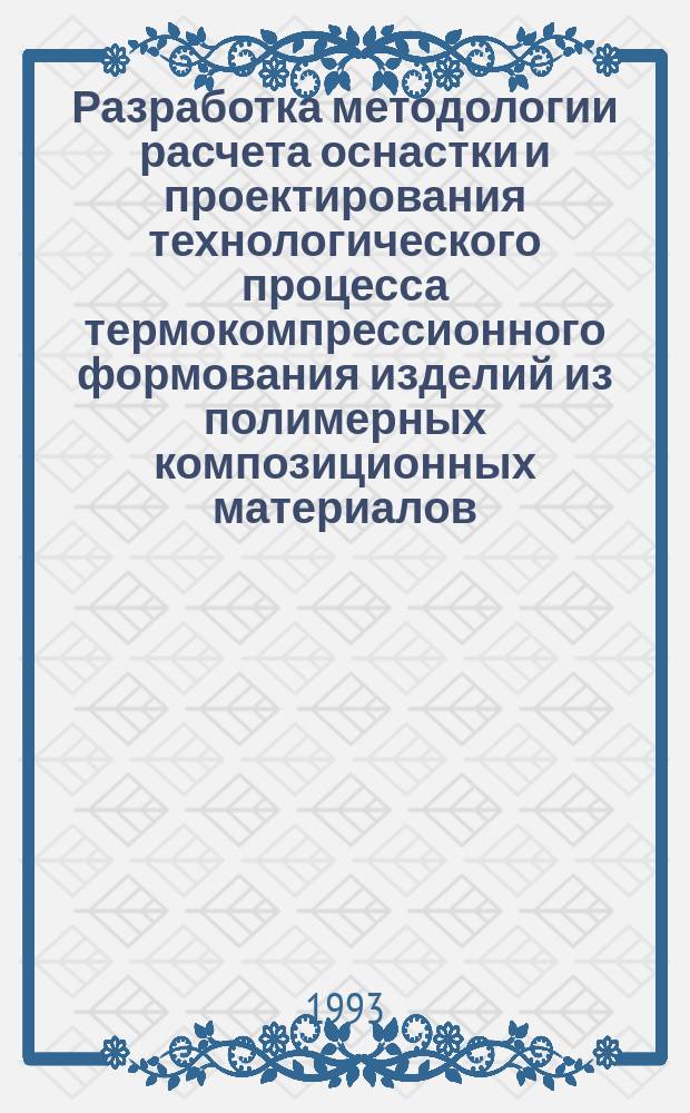 Разработка методологии расчета оснастки и проектирования технологического процесса термокомпрессионного формования изделий из полимерных композиционных материалов : Автореф. дис. на соиск. учен. степ. к. т. н