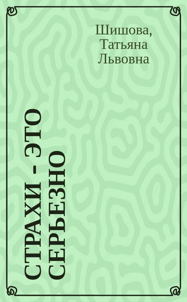 Страхи - это серьезно : Как помочь ребенку избавиться от страхов