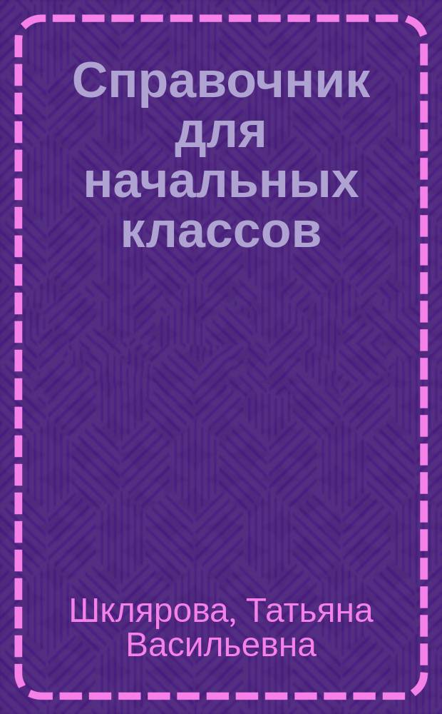 Справочник для начальных классов : Рус. яз. Чтение. Математика. Природоведение