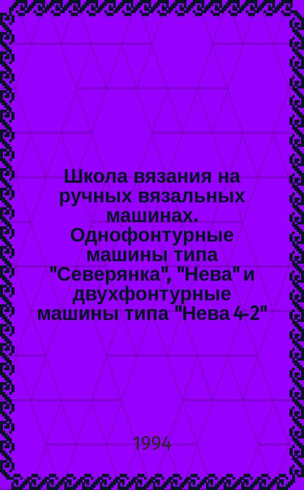 Школа вязания на ручных вязальных машинах. Однофонтурные машины типа "Северянка", "Нева" и двухфонтурные машины типа "Нева 4-2", "Веритас-360"