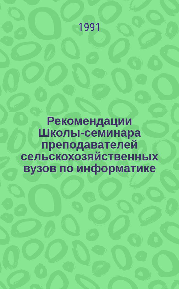 Рекомендации Школы-семинара преподавателей сельскохозяйственных вузов по информатике, вычислительной технике и моделированию производственных систем в подготовке кадров АПК, Харьк. госагроуниверситет, 8-14 окт. 1990 г.