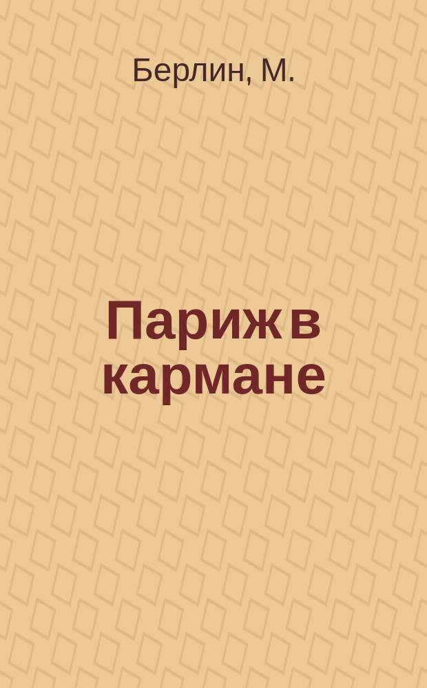 Париж в кармане : Справочник-путеводитель с картами и схемами : Для туриста, бизнесмена, студента и любого путешественника на все случаи жизни во Франции