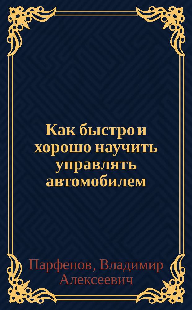 Как быстро и хорошо научить управлять автомобилем : (Памятка инструктору по вождению автомобиля)