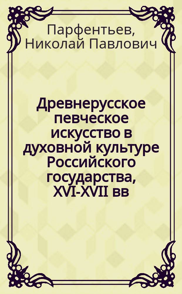 Древнерусское певческое искусство в духовной культуре Российского государства, XVI-XVII вв. : Школы. Центры. Мастера