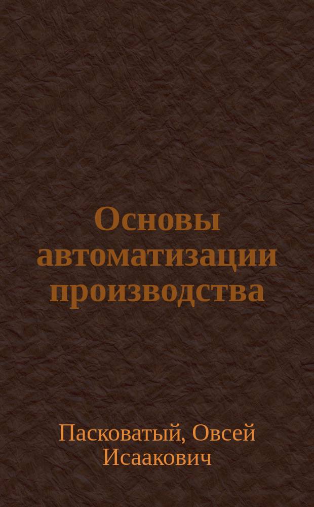 Основы автоматизации производства : Учеб. для техникумов по спец. "Стр-во газонефтепроводов и газонефтехранилищ"